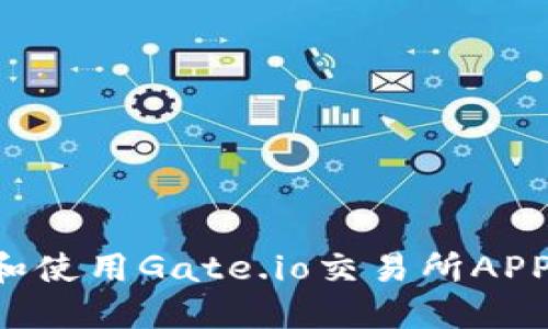 如何下载和使用Gate.io交易所APP：详尽指南